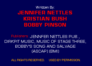 Written Byi

JENNFER NEITLES PUB,
DIRKPIT MUSIC, MUSIC OF STAGE THREE,
BDBBY'S BONE AND SALVAGE
EASCAPJ EBMIJ

ALL RIGHTS RESERVED. USED BY PERMISSION.