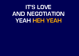 IT'S LOVE
AND NEGOTIATION
YEAH HEH YEAH