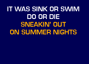 IT WAS SINK 0R SWIM
DO OR DIE
SNEAKIN' OUT

ON SUMMER NIGHTS