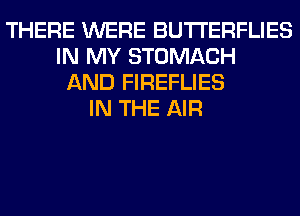 THERE WERE BUTI'ERFLIES
IN MY STOMACH
AND FIREFLIES
IN THE AIR