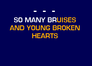 SO MANY BRUISES
AND YOUNG BROKEN

HEARTS