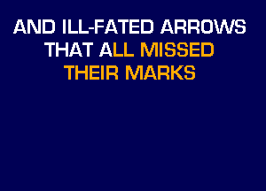 AND lLL-FATED ARROWS
THAT ALL MISSED
THEIR MARKS