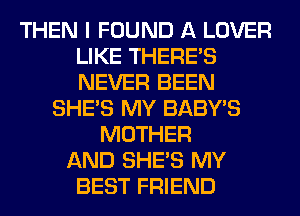 THEN I FOUND A LOVER
LIKE THERE'S
NEVER BEEN

SHE'S MY BABY'S
MOTHER
AND SHE'S MY
BEST FRIEND