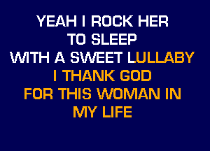 YEAH I ROCK HER
T0 SLEEP
WITH A SWEET LULLABY
I THANK GOD
FOR THIS WOMAN IN
MY LIFE