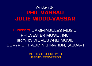 Written Byi

JAMMINJULES MUSIC,
PHILVESTER MUSIC, INC.
Eadm. by WORDS AND MUSIC
CDWRIGHT ADMINISTRATION) IASCAPJ

ALL RIGHTS RESERVED.
USED BY PERMISSION.