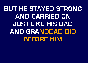 BUT HE STAYED STRONG
AND CARRIED 0N
JUST LIKE HIS DAD
AND GRANDDAD DID
BEFORE HIM