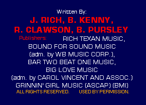 Written Byi

RICH TEXAN MUSIC,
BOUND FDR SOUND MUSIC
Eadm. byWB MUSIC CORP).
BAR T'WD BEAT CINE MUSIC,
BIG LOVE MUSIC
Eadm. by CAROL VINCENT AND ASSOC.)

GRINNIN' GIRL MUSIC EASCAPJ EBMIJ
ALL RIGHTS RESERVED. USED BY PERMISSION.