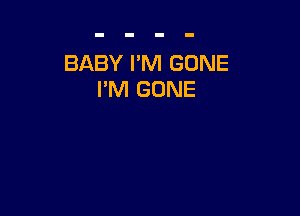 BABY I'M GONE
I'M GONE