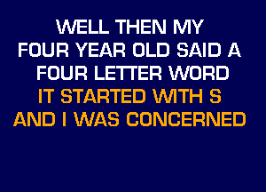 WELL THEN MY
FOUR YEAR OLD SAID A
FOUR LETTER WORD
IT STARTED WITH 8
AND I WAS CONCERNED