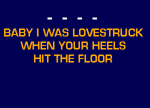 BABY I WAS LOVESTRUCK
WHEN YOUR HEELS
HIT THE FLOOR