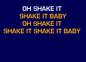 0H SHAKE IT
SHAKE IT BABY
0H SHAKE IT
SHAKE IT SHAKE IT BABY