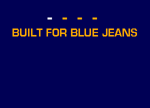 BUILT FOR BLUE JEANS