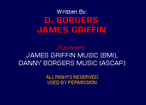 W ritten Byz

JAMES GRIFFIN MUSIC (BMIJ.
DANNY BDRGEPS MUSIC (ASCAPJ

ALL RIGHTS RESERVED.
USED BY PERMISSION
