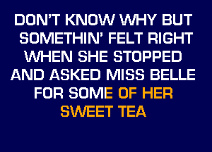 DON'T KNOW WHY BUT
SOMETHIN' FELT RIGHT
WHEN SHE STOPPED

AND ASKED MISS BELLE

FOR SOME OF HER
SWEET TEA