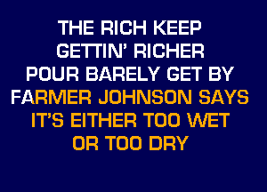 THE RICH KEEP
GETI'IM RICHER
POUR BARELY GET BY
FARMER JOHNSON SAYS
ITS EITHER T00 WET
0R T00 DRY