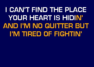 I CAN'T FIND THE PLACE
YOUR HEART IS HIDIN'
AND I'M N0 GUITI'ER BUT
I'M TIRED OF FIGHTIN'