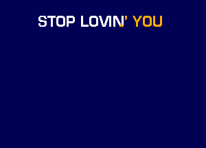 STOP LOVIN' YOU