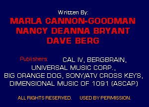 Written Byi

CAL IV, BERGBRAIN,
UNIVERSAL MUSIC CORP,
BIG ORANGE DDS, SDNYJATV CROSS KEYS,
DIMENSIONAL MUSIC OF 1091 IASCAPJ

ALL RIGHTS RESERVED. USED BY PERMISSION.