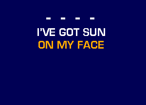 I'VE GOT SUN
ON MY FACE