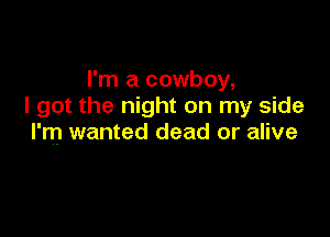 I'm a cowboy,
I got the night on my side

I'm wanted dead or alive