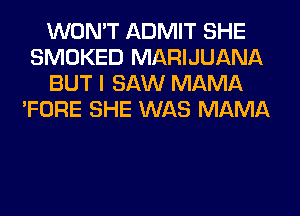 WON'T ADMIT SHE
SMOKED MARIJUANA
BUT I SAW MAMA
'FORE SHE WAS MAMA