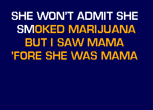 SHE WON'T ADMIT SHE
SMOKED MARIJUANA
BUT I SAW MAMA
'FORE SHE WAS MAMA