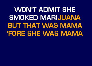 WON'T ADMIT SHE
SMOKED MARIJUANA
BUT THAT WAS MAMA
'FORE SHE WAS MAMA