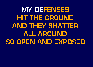 MY DEFENSES
HIT THE GROUND
AND THEY SHATI'ER
ALL AROUND
SO OPEN AND EXPOSED