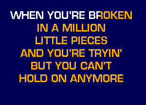 WHEN YOU'RE BROKEN
IN A MILLION
LITI'LE PIECES

AND YOU'RE TRYIN'
BUT YOU CAN'T
HOLD 0N ANYMORE