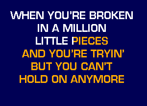 WHEN YOU'RE BROKEN
IN A MILLION
LITI'LE PIECES

AND YOU'RE TRYIN'
BUT YOU CAN'T
HOLD 0N ANYMORE