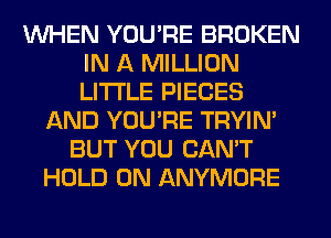 WHEN YOU'RE BROKEN
IN A MILLION
LITI'LE PIECES

AND YOU'RE TRYIN'
BUT YOU CAN'T
HOLD 0N ANYMORE