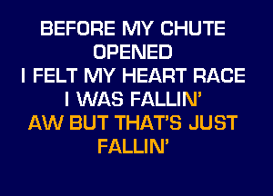 BEFORE MY CHUTE
OPENED
I FELT MY HEART RACE
I WAS FALLIM
AW BUT THAT'S JUST
FALLIM