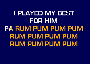 I PLAYED MY BEST
FOR HIM
PA RUM PUM PUM PUM
RUM PUM PUM PUM
RUM PUM PUM PUM