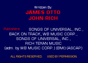 Written Byi

SONGS OF UNIVERSAL, IND,
BACK ON TRACK, WB MUSIC CORP,
SONGS OF UNIVERSAL, IND,
RICH TEXAN MUSIC
Eadm. by WB MUSIC CORP.) EBMIJ EASCAPJ

ALL RIGHTS RESERVED. USED BY PERMISSION.