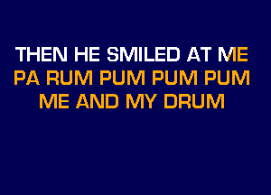 THEN HE SMILED AT ME
PA RUM PUM PUM PUM
ME AND MY DRUM