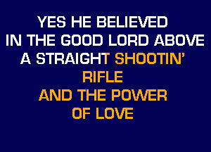 YES HE BELIEVED
IN THE GOOD LORD ABOVE
A STRAIGHT SHOOTIN'
RIFLE
AND THE POWER
OF LOVE