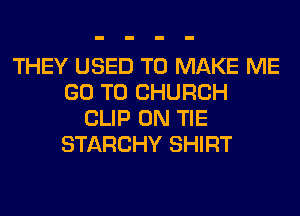 THEY USED TO MAKE ME
GO TO CHURCH
CLIP 0N TIE
STARCHY SHIRT