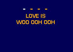 LOVE IS
W00 00H 00H