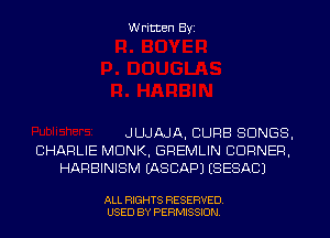 Written Byi

JLLJAJA, CURB SONGS,
CHARLIE MONK, GREMLIN BURNER,
HARBINISM IASCAPJ (SESACJ

ALL RIGHTS RESERVED.
USED BY PERMISSION.