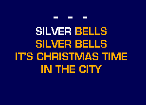 SILVER BELLS
SILVER BELLS
ITS CHRISTMAS TIME
IN THE CITY