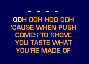 00H 00H H00 00H

'CAUSE WHEN PUSH
COMES TO SHOVE
YOU TASTE WHAT
YOU'RE MADE OF