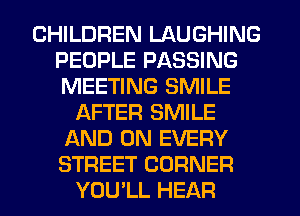 CHILDREN LAUGHING
PEOPLE PASSING
MEETING SMILE

AFTER SMILE
AND ON EVERY
STREET CORNER

YOU'LL HEAR
