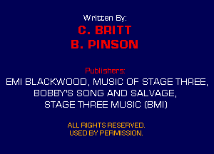 Written Byi

EMI BLACKWDDD, MUSIC OF STAGE THREE,
BDBBY'S BONE AND SALVAGE,
STAGE THREE MUSIC EBMIJ

ALL RIGHTS RESERVED.
USED BY PERMISSION.