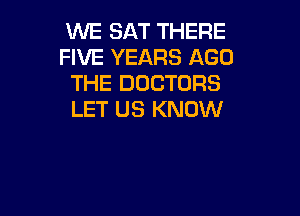VUE SAT THERE
FIVE YEARS AGO
THE DOCTORS

LET US KNOW