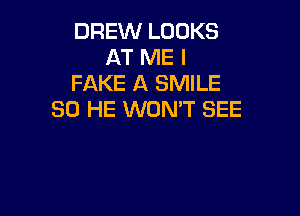 DREW LOOKS
AT ME I
FAKE A SMILE

SO HE WON'T SEE