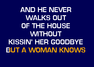 AND HE NEVER
WALKS OUT
OF THE HOUSE
WITHOUT
KISSIN' HER GOODBYE
BUT A WOMAN KNOWS