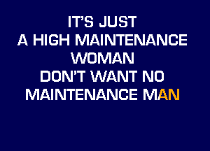 ITS JUST
A HIGH MAINTENANCE
WOMAN
DON'T WANT N0
MAINTENANCE MAN