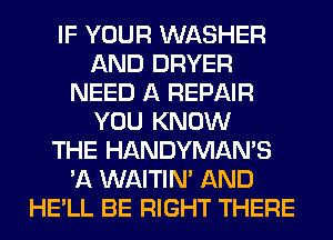 IF YOUR WASHER
AND DRYER
NEED A REPAIR
YOU KNOW
THE HANDYMAN'S
'A WAITIN' AND
HE'LL BE RIGHT THERE