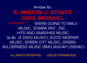 Written Byi

WE'RE GOING TO MAUI
MUSIC, ZDMBA ENT., IND,
HITS AND SMASHES MUSIC
Ea div. Of 2820 MUSIC). GDDD MDRNIN'
MUSIC, GREEN CITY MUSIC, GREEN
WILDERNESS MUSIC EBMIJ IASCAPJ (SESACJ

ALL RIGHTS RESERVED. USED BY PERMISSION.