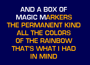 AND A BOX 0F
MAGIC MARKERS
THE PERMANENT KIND
ALL THE COLORS
OF THE RAINBOW
THAT'S WHAT I HAD
IN MIND